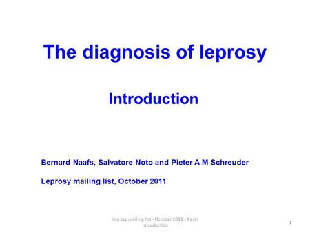 Leprosy mailing list - October 2011 - Part I Introduction 1 The diagnosis of leprosy 1 Bernard Naafs, Salvatore Noto and Pieter A M Schreuder Leprosy mailing.