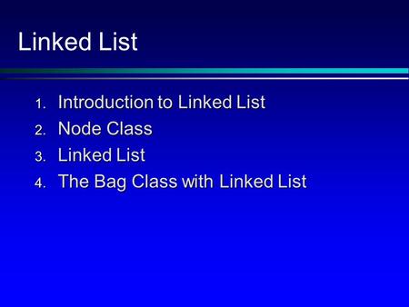 Linked List 1. Introduction to Linked List 2. Node Class 3. Linked List 4. The Bag Class with Linked List.