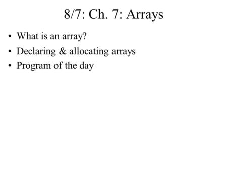 8/7: Ch. 7: Arrays What is an array? Declaring & allocating arrays Program of the day.