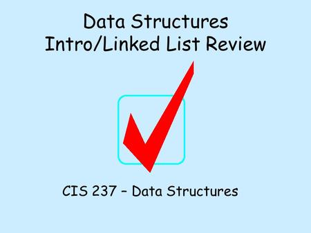 Data Structures Intro/Linked List Review CIS 237 – Data Structures.