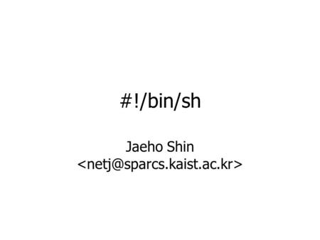 #!/bin/sh Jaeho Shin. Interface between user and the operating system sh, bash, csh, tcsh, ksh, … What is a Shell? OSuser Shell.