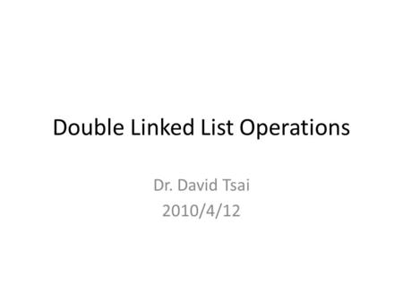 Double Linked List Operations Dr. David Tsai 2010/4/12.