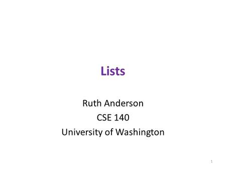Lists Ruth Anderson CSE 140 University of Washington 1.