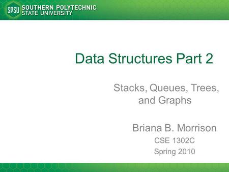 Data Structures Part 2 Stacks, Queues, Trees, and Graphs Briana B. Morrison CSE 1302C Spring 2010.