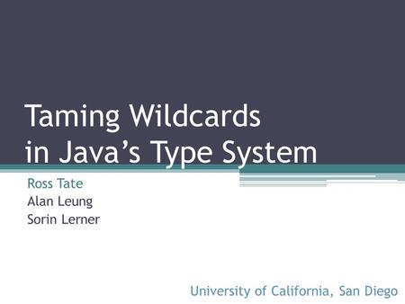 Taming Wildcards in Javas Type System Ross Tate Alan Leung Sorin Lerner University of California, San Diego.