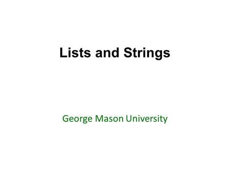Lists and Strings George Mason University. Todays topics Review of Chapter 5: Lists and Strings Go over examples and questions lists and strings in Python.