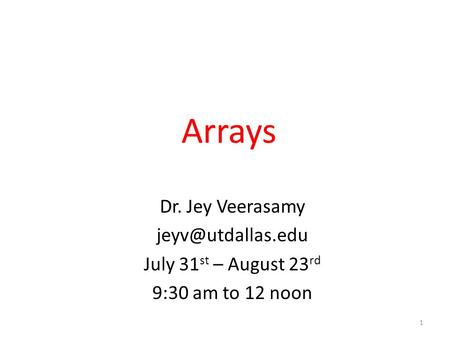 Arrays Dr. Jey Veerasamy July 31 st – August 23 rd 9:30 am to 12 noon 1.