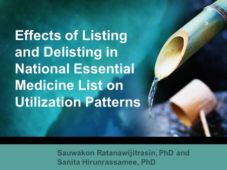 Effects of Listing and Delisting in National Essential Medicine List on Utilization Patterns Sauwakon Ratanawijitrasin, PhD and Sanita Hirunrassamee, PhD.
