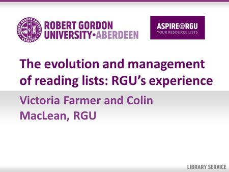 The evolution and management of reading lists: RGUs experience Victoria Farmer and Colin MacLean, RGU.
