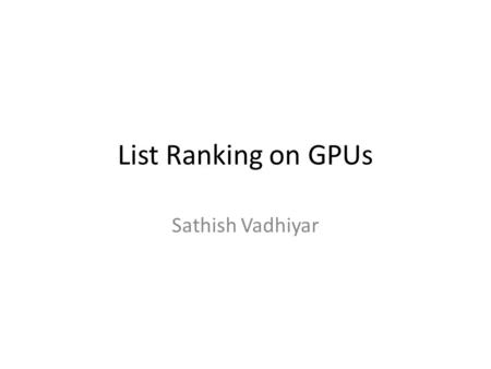 List Ranking on GPUs Sathish Vadhiyar. List Ranking on GPUs Linked list prefix computations – computations of prefix sum on the elements contained in.