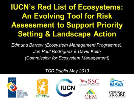 IUCNs Red List of Ecosystems: An Evolving Tool for Risk Assessment to Support Priority Setting & Landscape Action Edmund Barrow (Ecosystem Management Programme),