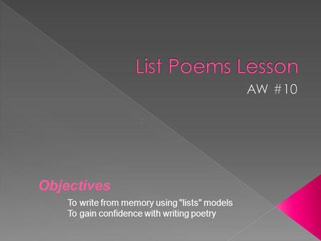 To write from memory using lists models To gain confidence with writing poetry : Objectives.
