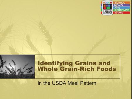 Identifying Grains and Whole Grain-Rich Foods In the USDA Meal Pattern.
