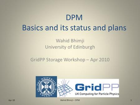 DPM Basics and its status and plans Wahid Bhimji University of Edinburgh GridPP Storage Workshop – Apr 2010 Apr-101Wahid Bhimji – DPM.