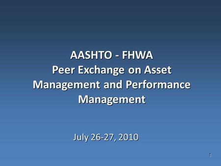 1 AASHTO - FHWA Peer Exchange on Asset Management and Performance Management July 26-27, 2010.