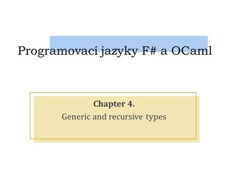 Programovací jazyky F# a OCaml Chapter 4. Generic and recursive types.