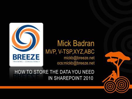 HOW TO STORE THE DATA YOU NEED IN SHAREPOINT 2010 Mick Badran MVP, V-TSP,XYZ,ABC