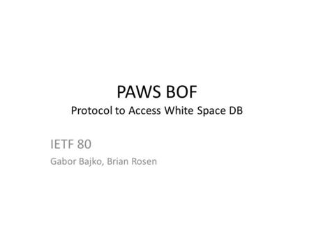 PAWS BOF Protocol to Access White Space DB IETF 80 Gabor Bajko, Brian Rosen.