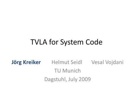 TVLA for System Code Jörg KreikerHelmut SeidlVesal Vojdani TU Munich Dagstuhl, July 2009.