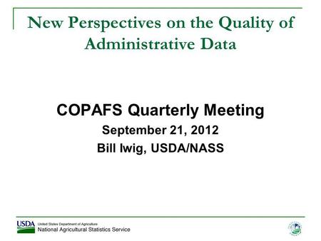 1 New Perspectives on the Quality of Administrative Data COPAFS Quarterly Meeting September 21, 2012 Bill Iwig, USDA/NASS.
