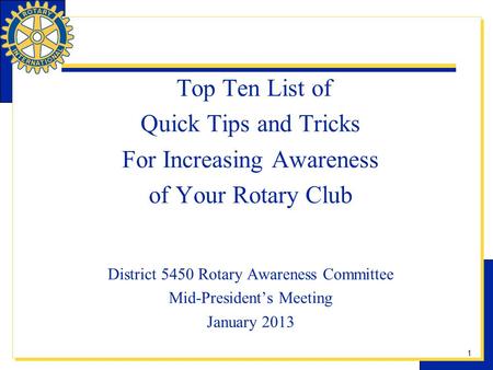 1 Top Ten List of Quick Tips and Tricks For Increasing Awareness of Your Rotary Club District 5450 Rotary Awareness Committee Mid-Presidents Meeting January.