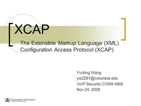 Yunling Wang VoIP Security COMS 4995 Nov 24, 2008 XCAP The Extensible Markup Language (XML) Configuration Access Protocol (XCAP)