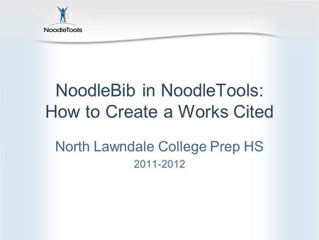 NoodleBib in NoodleTools: How to Create a Works Cited North Lawndale College Prep HS 2011-2012.