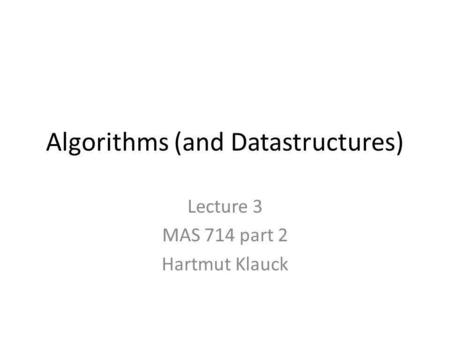 Algorithms (and Datastructures) Lecture 3 MAS 714 part 2 Hartmut Klauck.