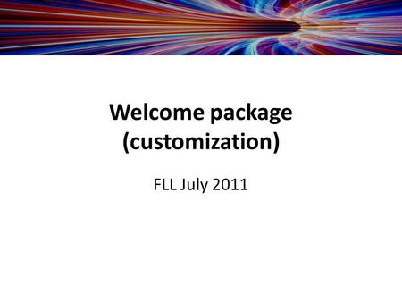 Welcome package (customization) FLL July 2011. -IT requirements -Hardware recommendations -Contact information -Clinical / technical contact -Office addresses.