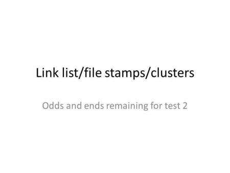 Link list/file stamps/clusters Odds and ends remaining for test 2.