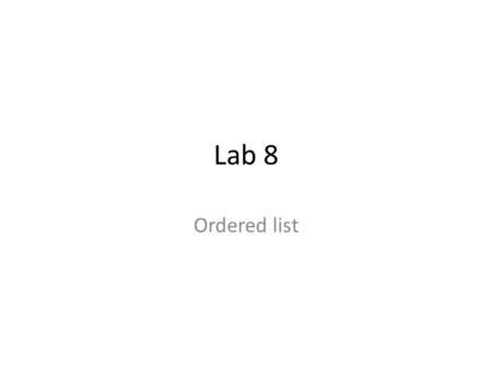Lab 8 Ordered list. OVERVIEW In an ordered list the elements are maintained in ascending (or descending) order based on the data contained in the list.