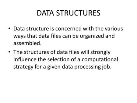 Data structure is concerned with the various ways that data files can be organized and assembled. The structures of data files will strongly influence.
