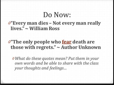 Do Now: 0 Every man dies – Not every man really lives. ~ William Ross 0 The only people who fear death are those with regrets. ~ Author Unknownfear 0 What.