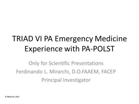 TRIAD VI PA Emergency Medicine Experience with PA-POLST Only for Scientific Presentations Ferdinando L. Mirarchi, D.O.FAAEM, FACEP Principal Investigator.