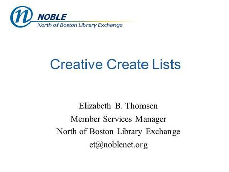 Creative Create Lists Elizabeth B. Thomsen Member Services Manager North of Boston Library Exchange