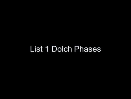 List 1 Dolch Phases.