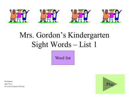 Play Kindergarten Sight Words Power Point Created by P. Bordas Mrs. Gordons Kindergarten Sight Words – List 1 Word list.