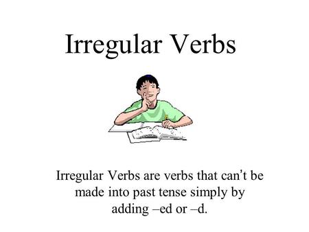 Irregular Verbs Irregular Verbs are verbs that can t be made into past tense simply by adding –ed or –d.