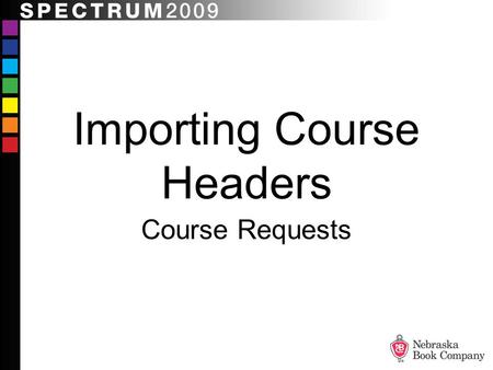 Importing Course Headers Course Requests. How Can Importing Course Headers Help Me? More Efficient More Accurate More Complete.