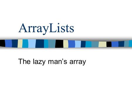 ArrayLists The lazy mans array. Whats the matter here? int[] list = new int[10]; list[0] = 5; list[2] = hey; list[3] = 15; list[4] = 23;