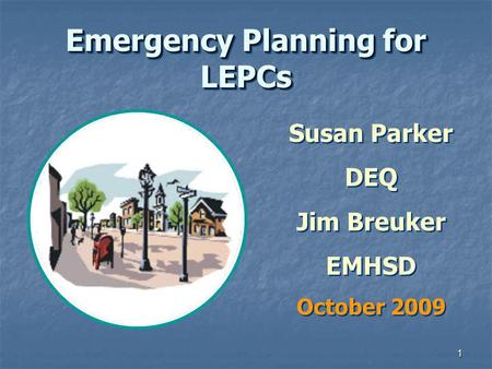 1 Emergency Planning for LEPCs Susan Parker DEQ Jim Breuker EMHSD October 2009 Susan Parker DEQ Jim Breuker EMHSD October 2009.