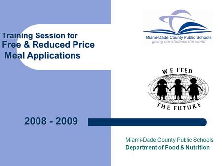 Training Session for Free & Reduced Price Meal Applications Miami-Dade County Public Schools Department of Food & Nutrition 2008 - 2009.