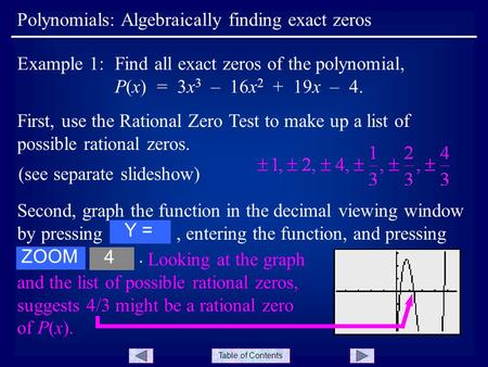 Table of Contents Polynomials: Algebraically finding exact zeros Example 1:Find all exact zeros of the polynomial, P(x) = 3x 3 – 16x 2 + 19x – 4. First,