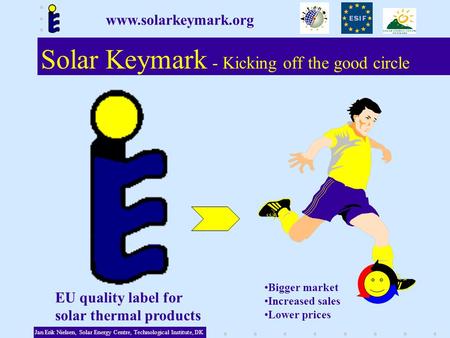 Bigger market Increased sales Lower prices Solar Keymark - Kicking off the good circle Jan Erik Nielsen, Solar Energy Centre, Technological Institute,