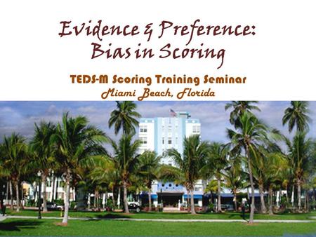 Evidence & Preference: Bias in Scoring TEDS-M Scoring Training Seminar Miami Beach, Florida.