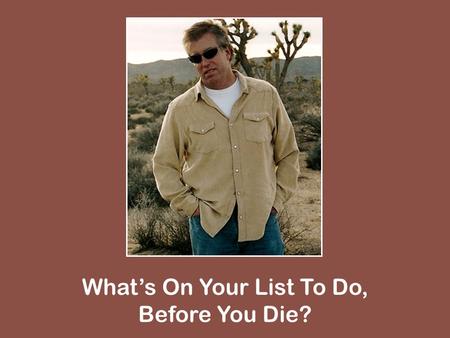 Whats On Your List To Do, Before You Die?. Apologize Matt. 5:22-24; 1 Pet. 3:10-12.