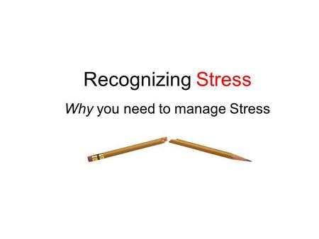 Recognizing Stress Why you need to manage Stress.
