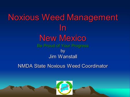 Noxious Weed Management In New Mexico Be Proud of Your Progress by Jim Wanstall NMDA State Noxious Weed Coordinator.