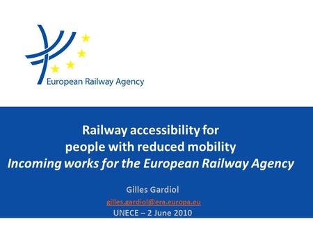 Railway accessibility for people with reduced mobility Incoming works for the European Railway Agency Gilles Gardiol UNECE.