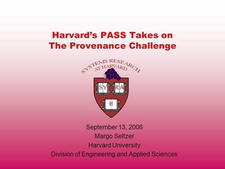 Harvards PASS Takes on The Provenance Challenge September 13, 2006 Margo Seltzer Harvard University Division of Engineering and Applied Sciences.